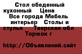 Стол обеденный кухонный  › Цена ­ 8 500 - Все города Мебель, интерьер » Столы и стулья   . Тверская обл.,Торжок г.